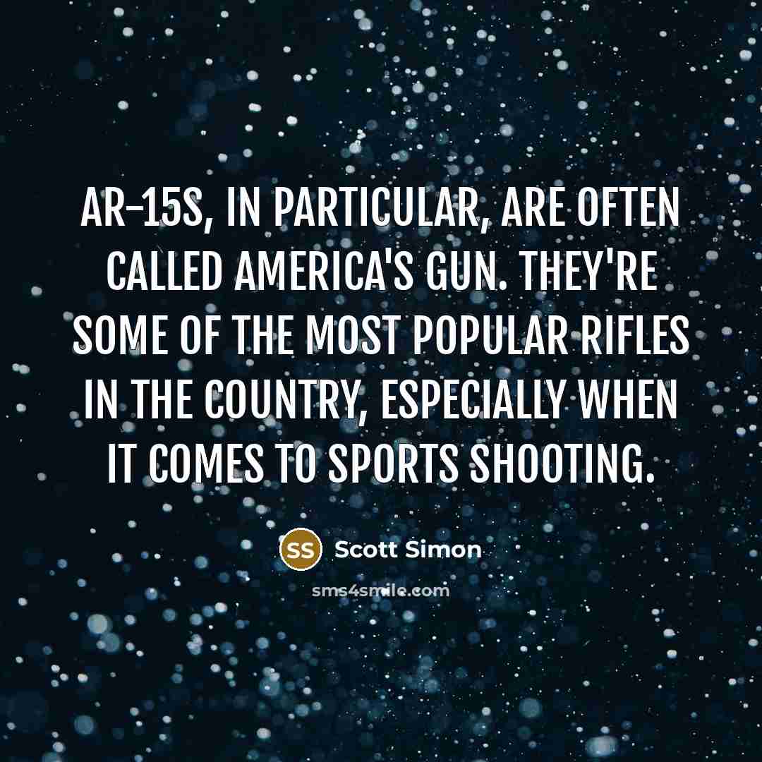 “AR-15s, in particular, are often called America's gun. They're some of the most popular rifles in the country, especially when it comes to sports shooting.” quote by Scott Simon