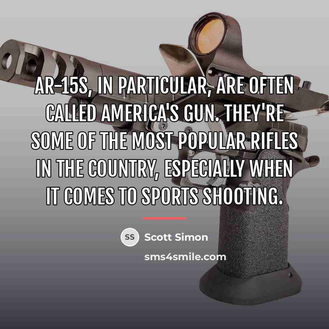 “AR-15s, in particular, are often called America's gun. They're some…” quote by Scott Simon