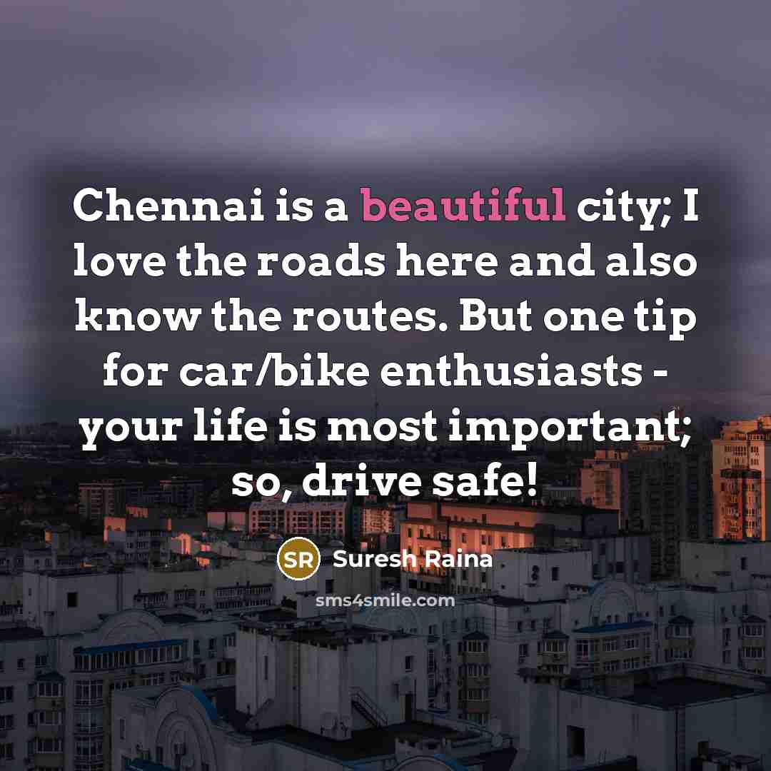 “Chennai is a beautiful city; I love the roads here…” quote by Suresh Raina
