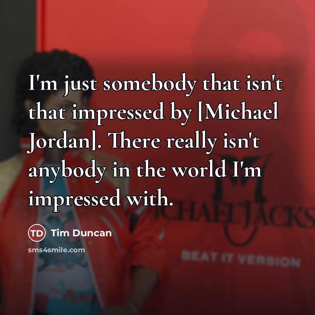 “I'm just somebody that isn't that impressed by [Michael Jordan].…” quote by Tim Duncan