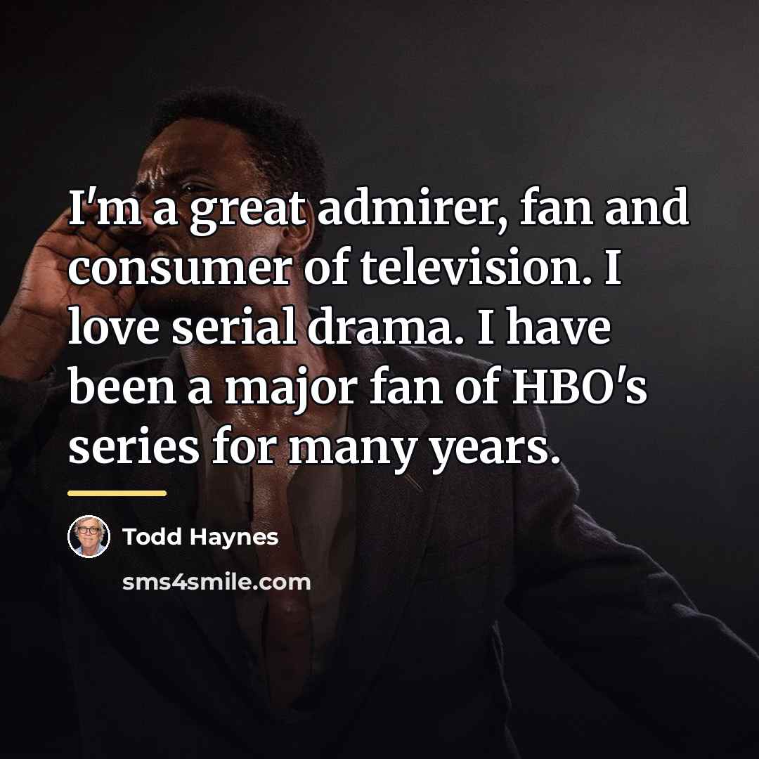 “I'm a great admirer, fan and consumer of television. I…” quote by Todd Haynes