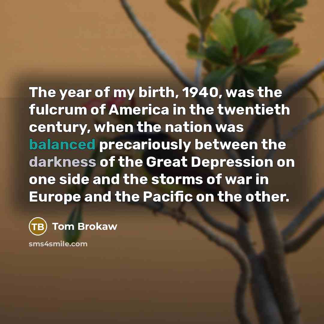 “The year of my birth, 1940, was the fulcrum of…” quote by Tom Brokaw