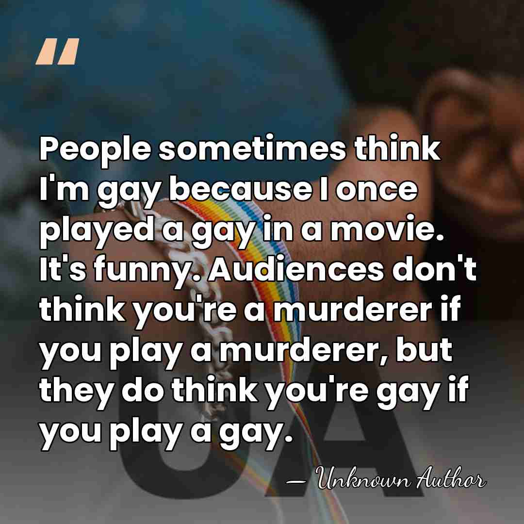 People sometimes think I'm gay because I once played a gay in&hellip; - Unknown Author
