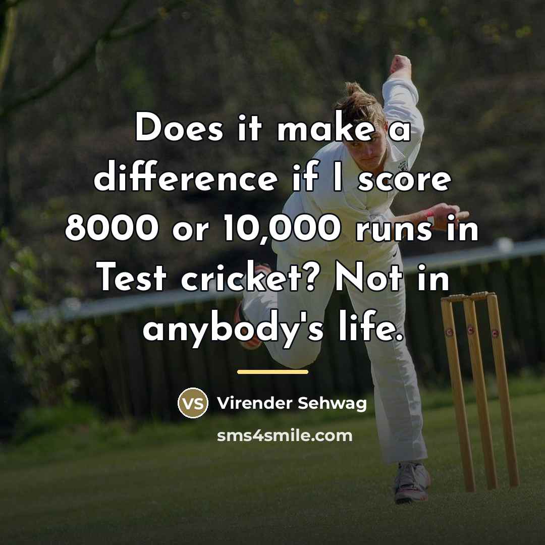 “Does it make a difference if I score 8000 or…” quote by Virender Sehwag