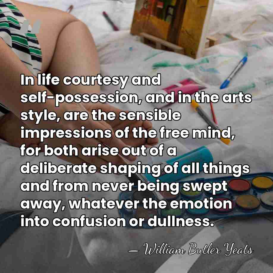 In life courtesy and self-possession, and in the arts style, are the&hellip; - William Butler Yeats
