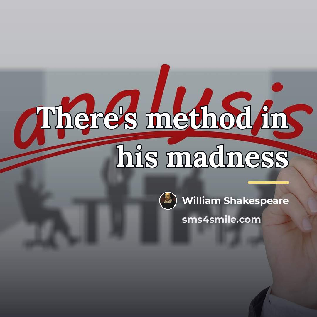 “There's method in his madness…” quote by William Shakespeare
