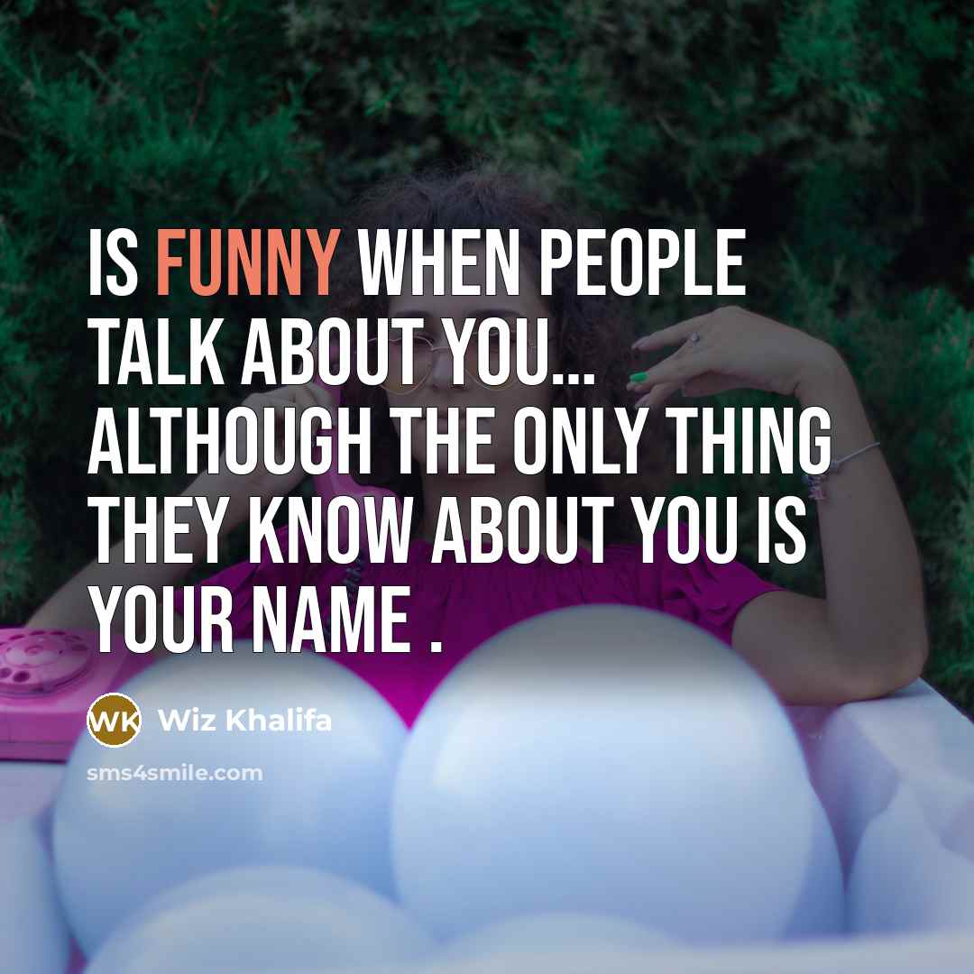 “Is funny when people talk about you… Although the ONLY thing they know about you is your NAME .” quote by Wiz Khalifa