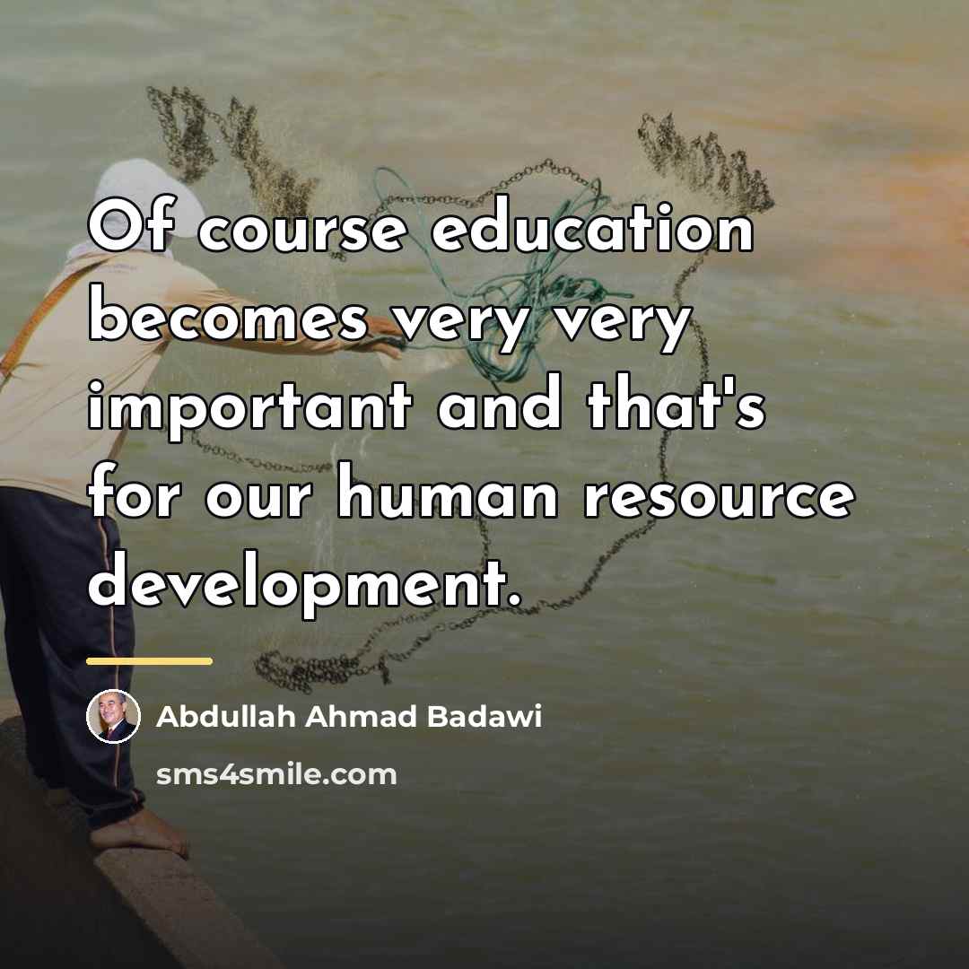 “Of course education becomes very very important and that's for…” quote by Abdullah Ahmad Badawi