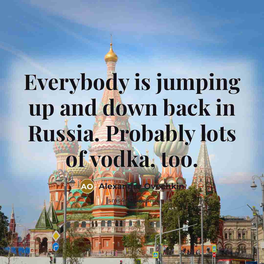 “Everybody is jumping up and down back in Russia. Probably…” quote by Alexander Ovechkin