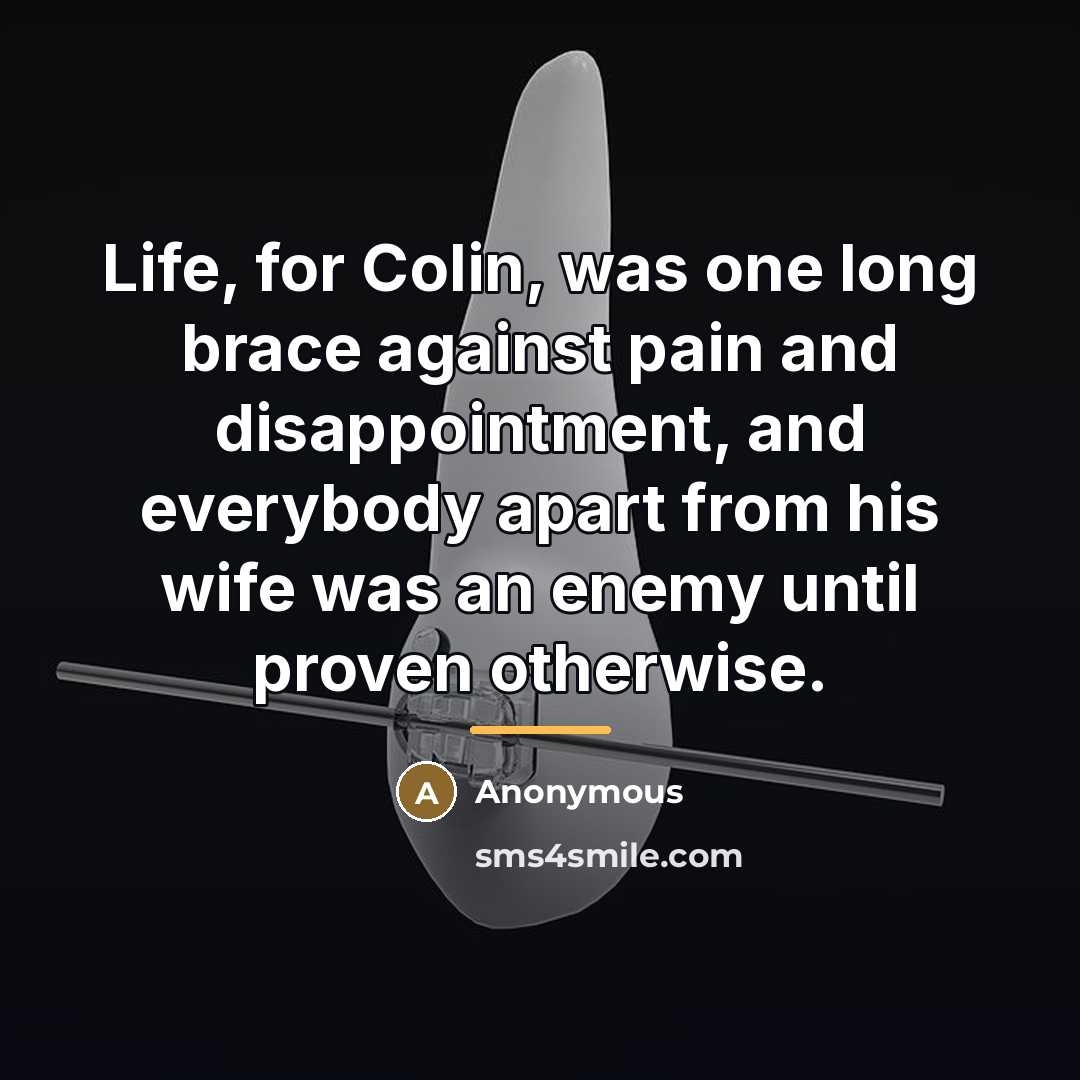 “Life, for Colin, was one long brace against pain and…” quote by Anonymous