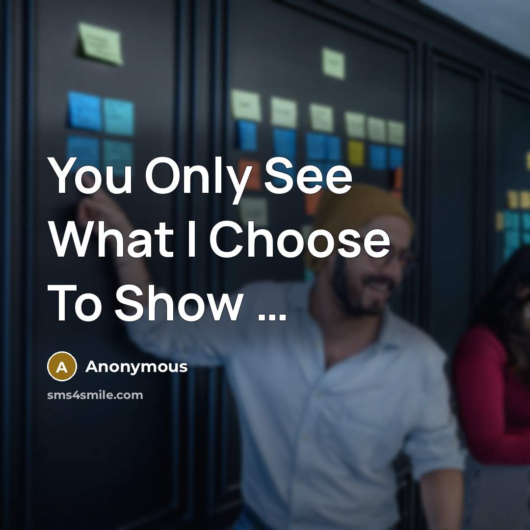 “You Only See What I Choose To Show …” quote by Anonymous