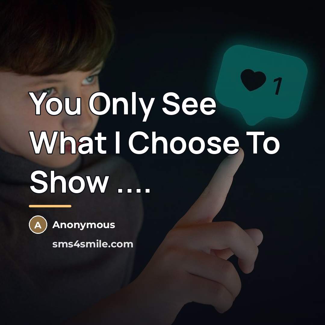 “You Only See What I Choose To Show ....…” quote by Anonymous