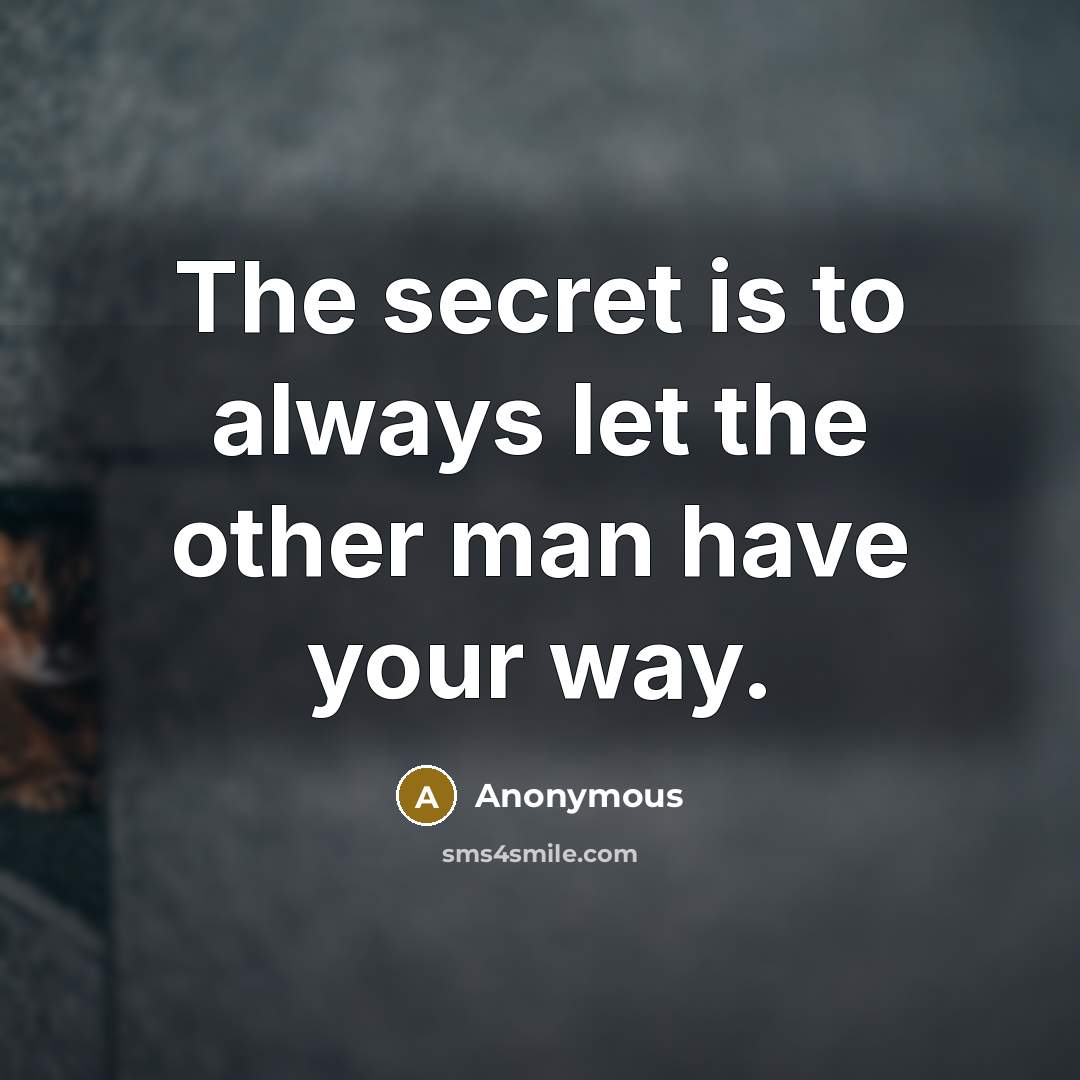 “The secret is to always let the other man have your way.” quote by Anonymous