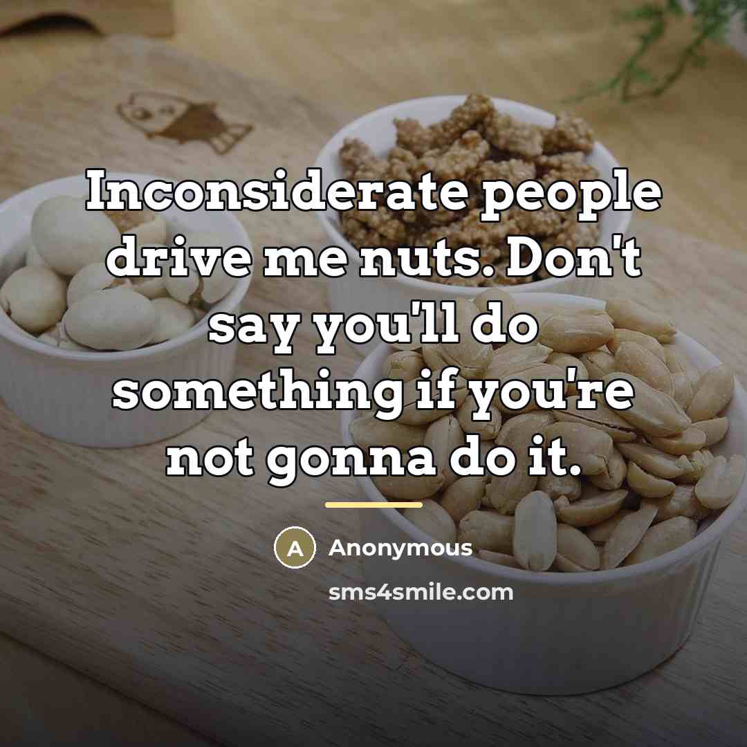 “Inconsiderate people drive me nuts. Don't say you'll do something…” quote by Anonymous
