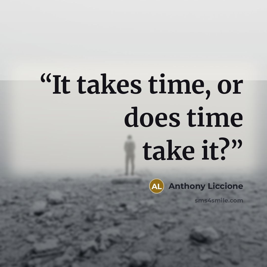 “It takes time, or does time take it?” quote by Anthony Liccione