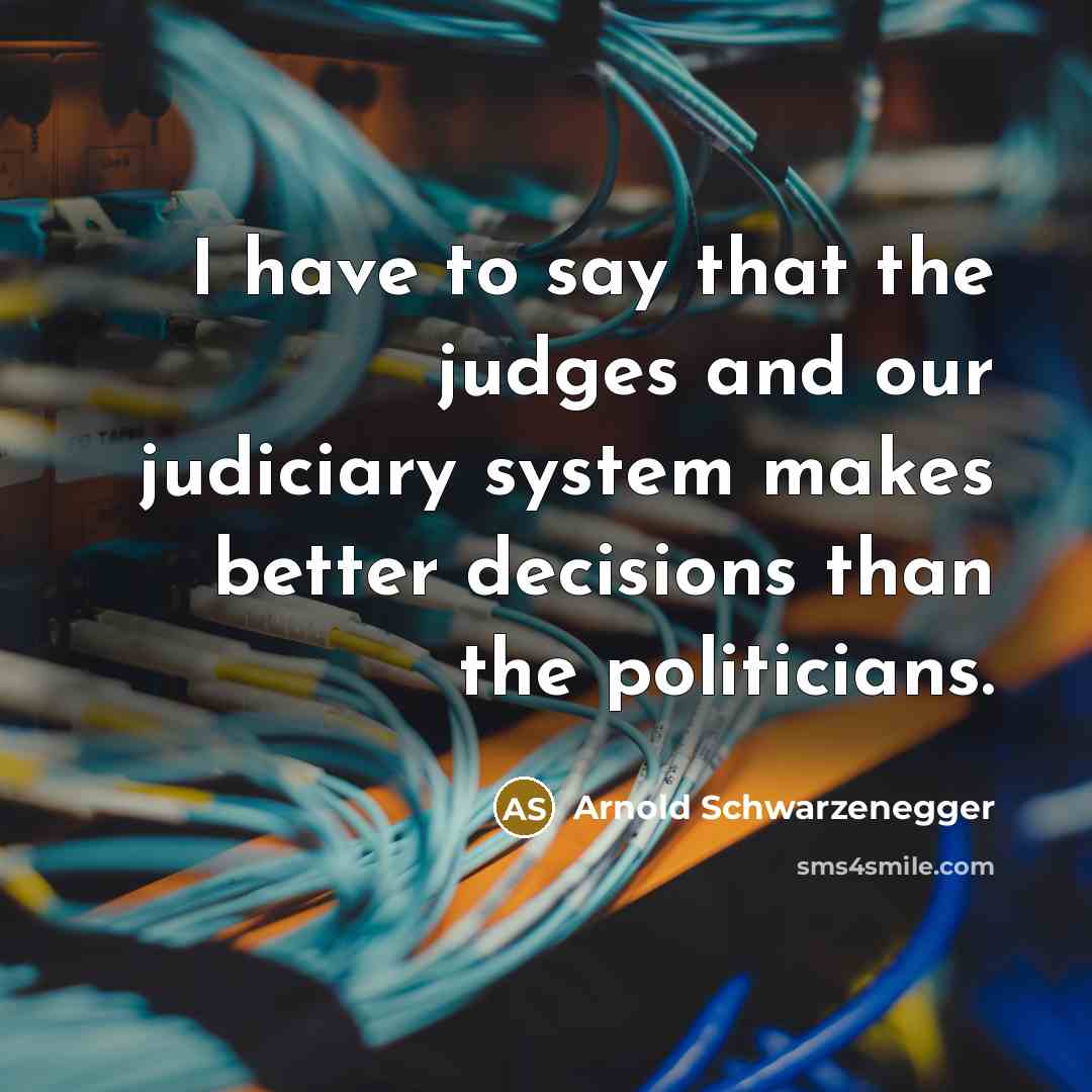 “I have to say that the judges and our judiciary…” quote by Arnold Schwarzenegger