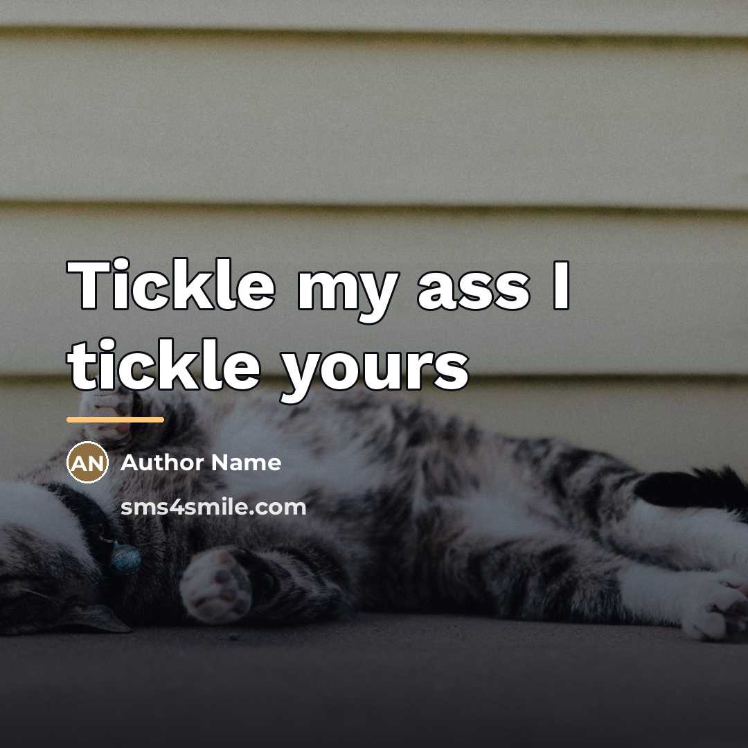 “Tickle my ass I tickle yours…” quote by Author Name