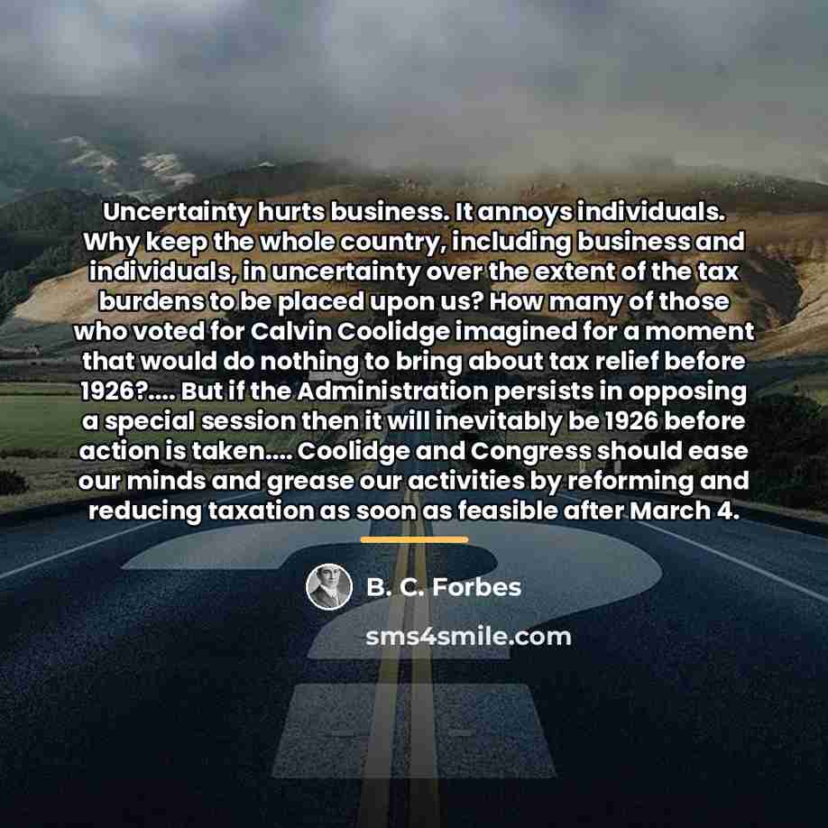 “Uncertainty hurts business. It annoys individuals. Why keep the whole…” quote by B. C. Forbes