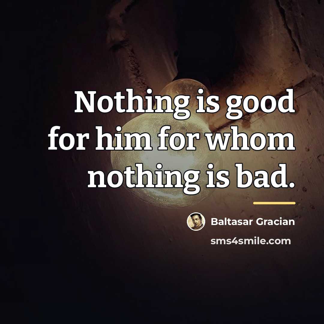 “Nothing is good for him for whom nothing is bad.…” quote by Baltasar Gracian