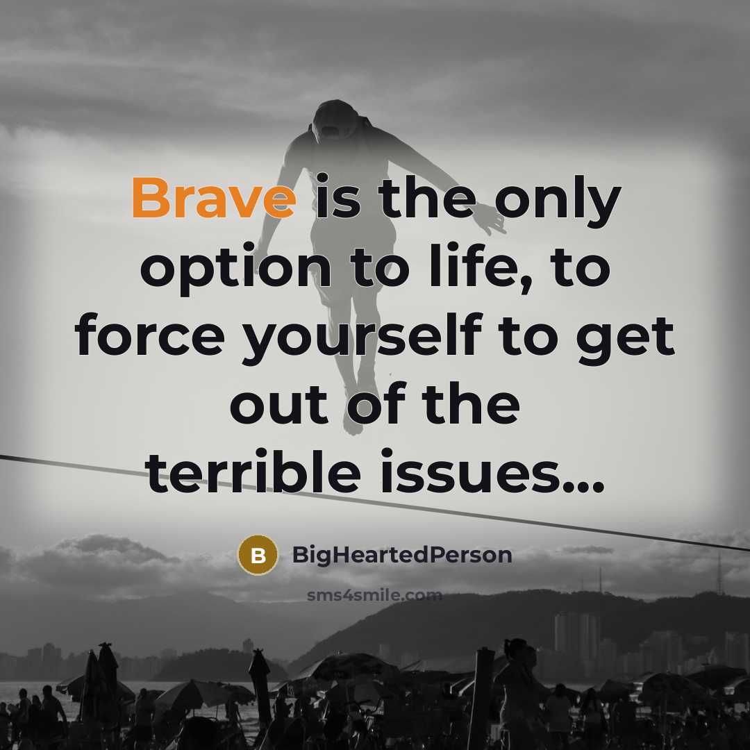 “Brave is the only option to life, to force yourself…” quote by BigHeartedPerson
