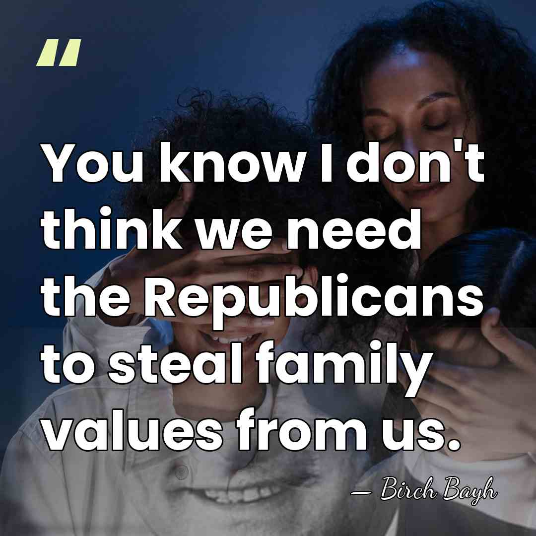 You know I don't think we need the Republicans to steal family&hellip; - Birch Bayh