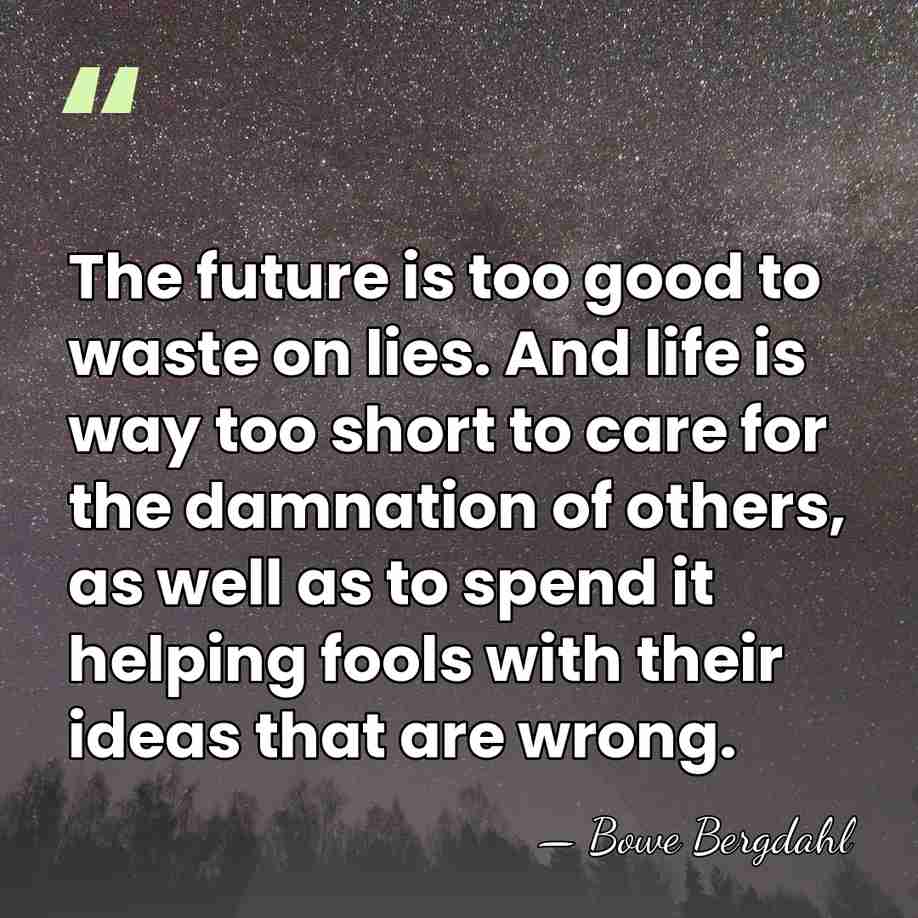 The future is too good to waste on lies. And life is&hellip; - Bowe Bergdahl