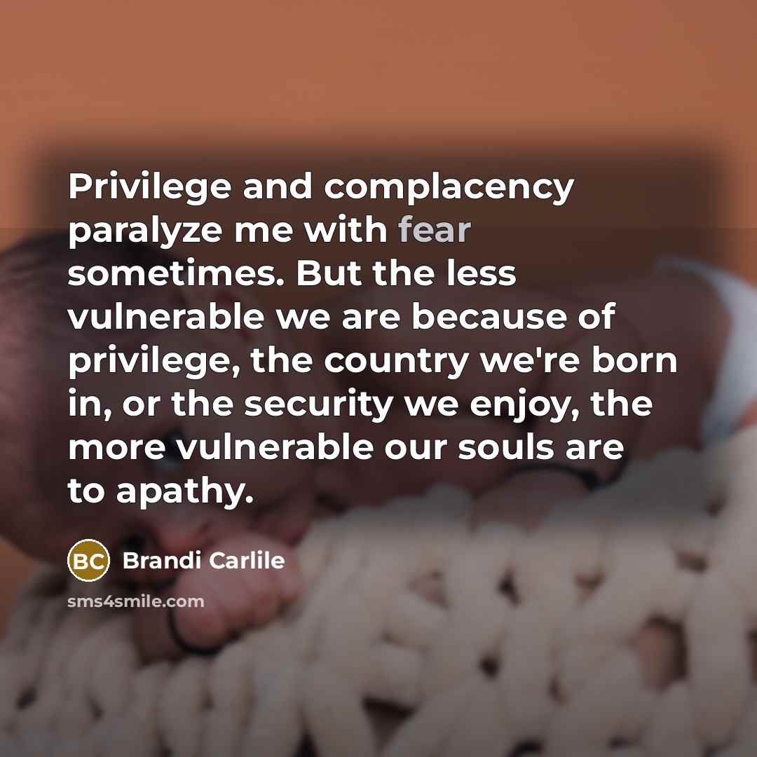 “Privilege and complacency paralyze me with fear sometimes. But the…” quote by Brandi Carlile