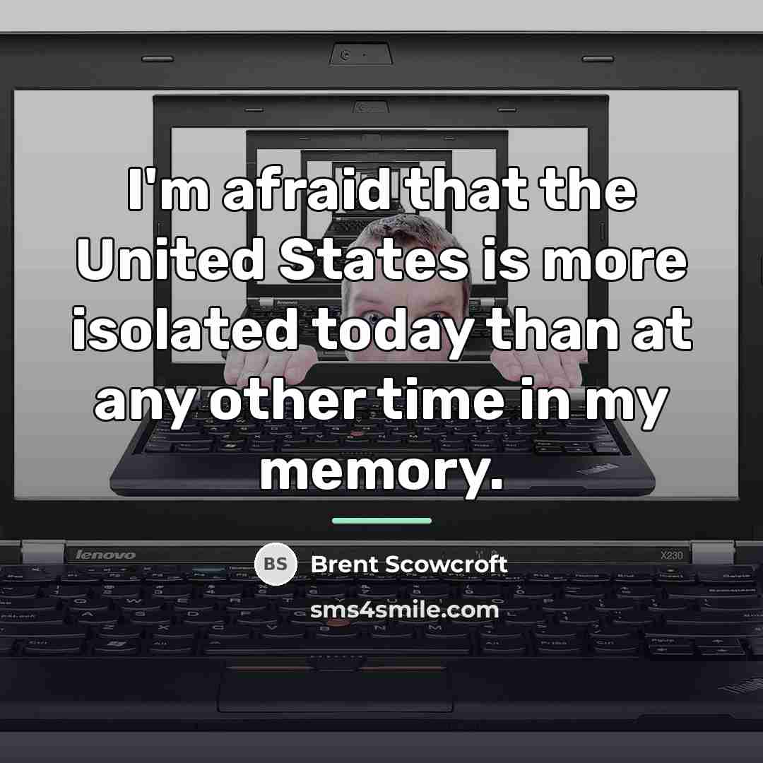 “I'm afraid that the United States is more isolated today…” quote by Brent Scowcroft