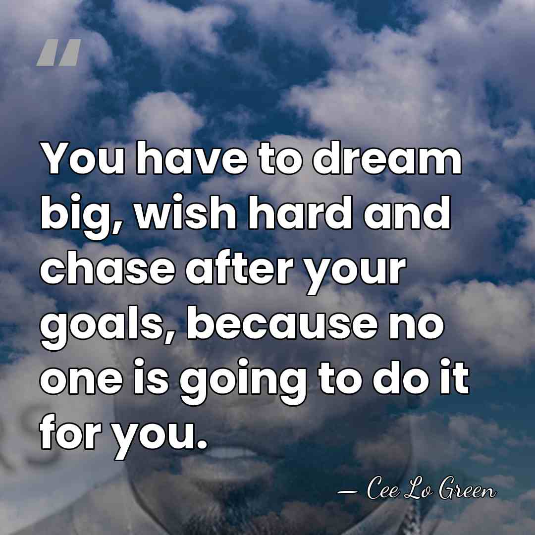 You have to dream big, wish hard and chase after your goals,&hellip; - Cee Lo Green