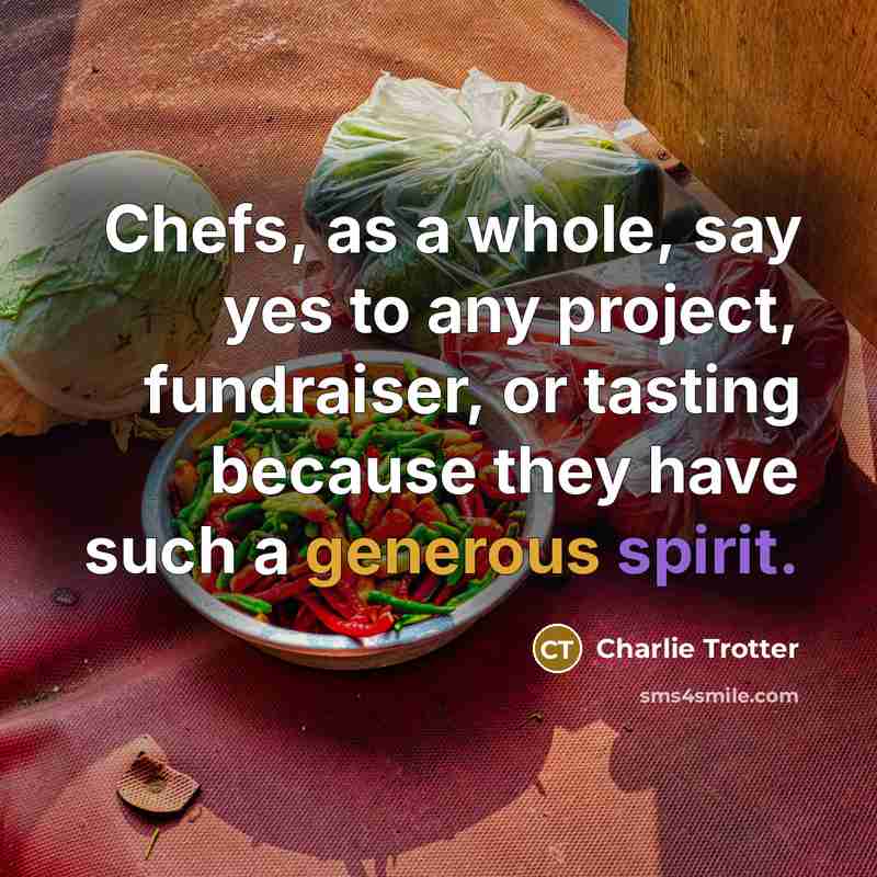 “Chefs, as a whole, say yes to any project, fundraiser,…” quote by Charlie Trotter