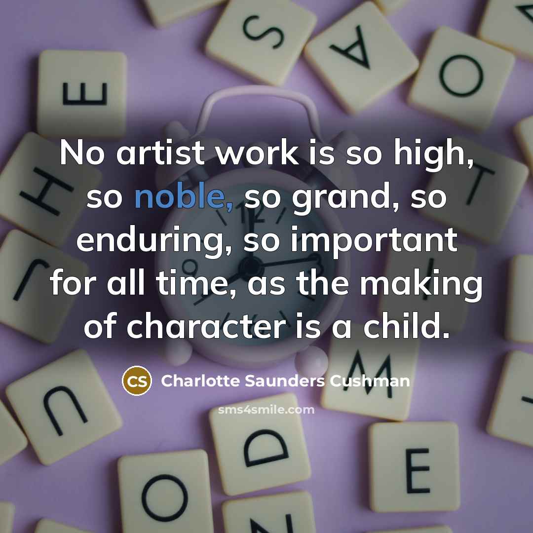 “No artist work is so high, so noble, so grand,…” quote by Charlotte Saunders Cushman