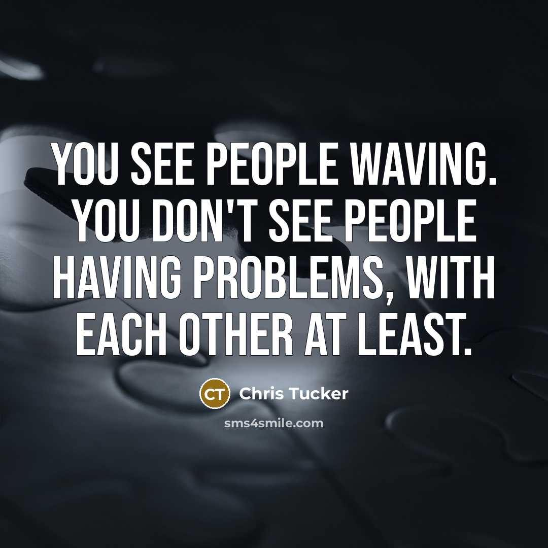 “You see people waving. You don't see people having problems, with each other at least.” quote by Chris Tucker