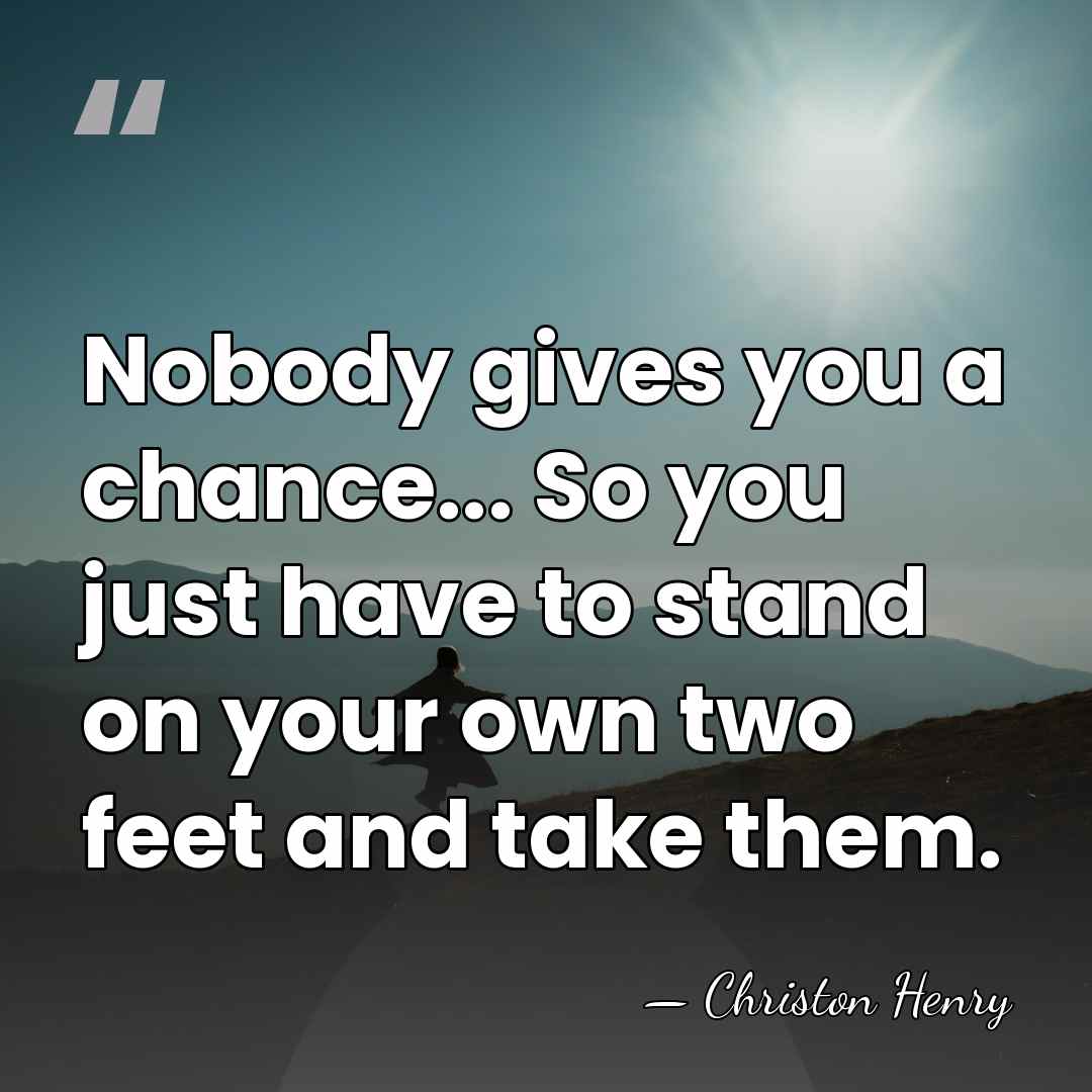 Nobody gives you a chance... So you just have to stand on&hellip; - Christon Henry