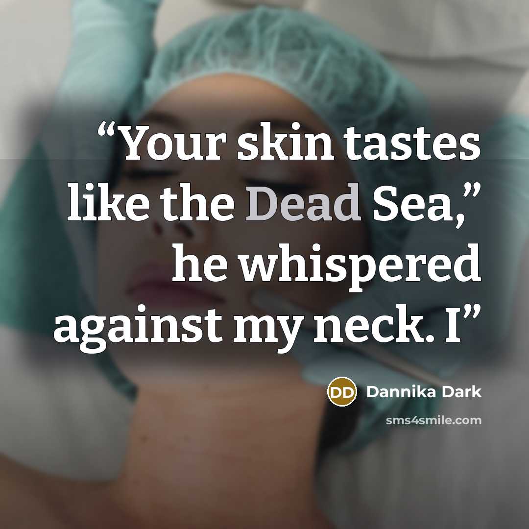 “Your skin tastes like the Dead Sea,” he whispered against my neck. I” quote by Dannika Dark