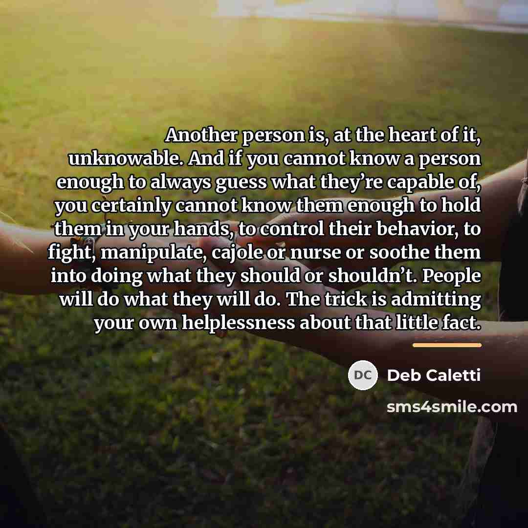 “Another person is, at the heart of it, unknowable. And…” quote by Deb Caletti