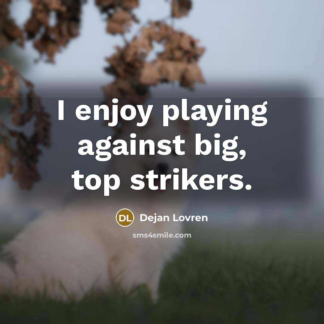 “I enjoy playing against big, top strikers.…” quote by Dejan Lovren