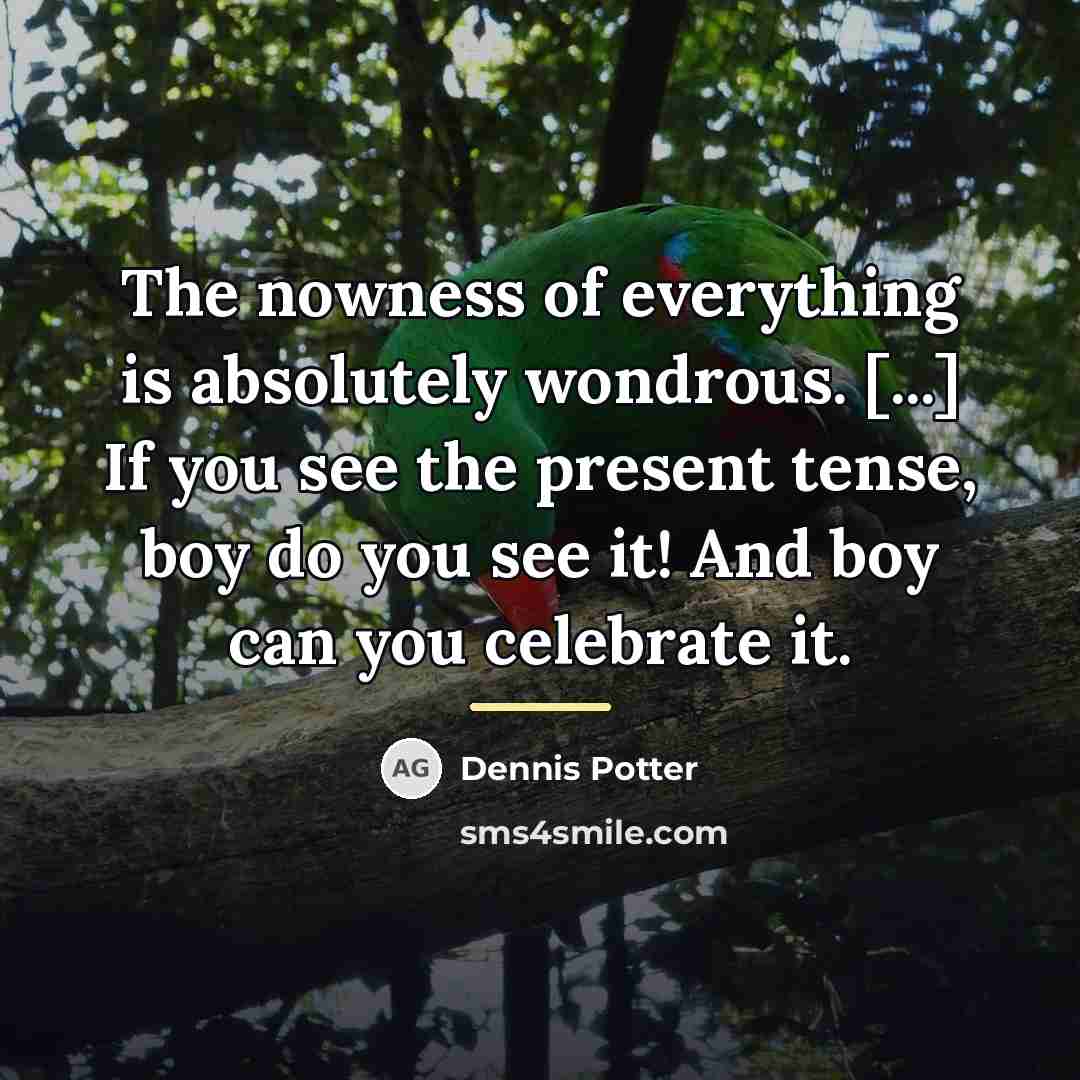“The nowness of everything is absolutely wondrous. [...] If you…” quote by Dennis Potter