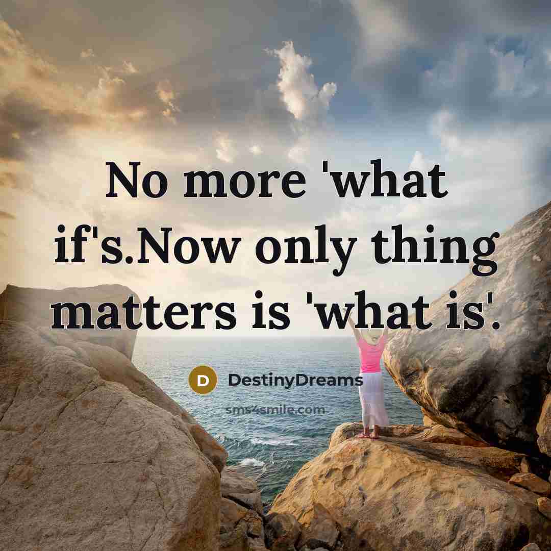 “No more 'what if's.Now only thing matters is 'what is'.…” quote by DestinyDreams