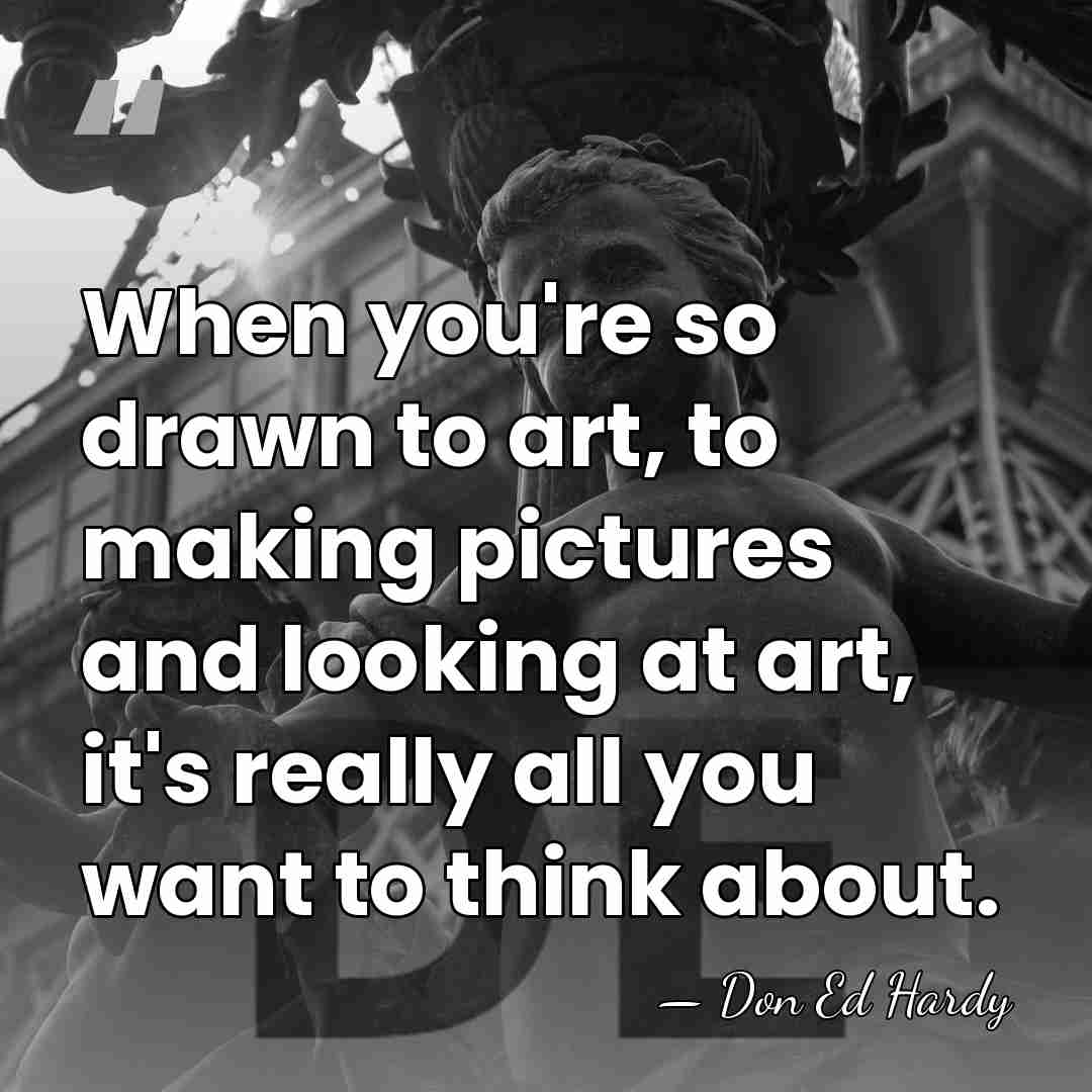When you're so drawn to art, to making pictures and looking at&hellip; - Don Ed Hardy