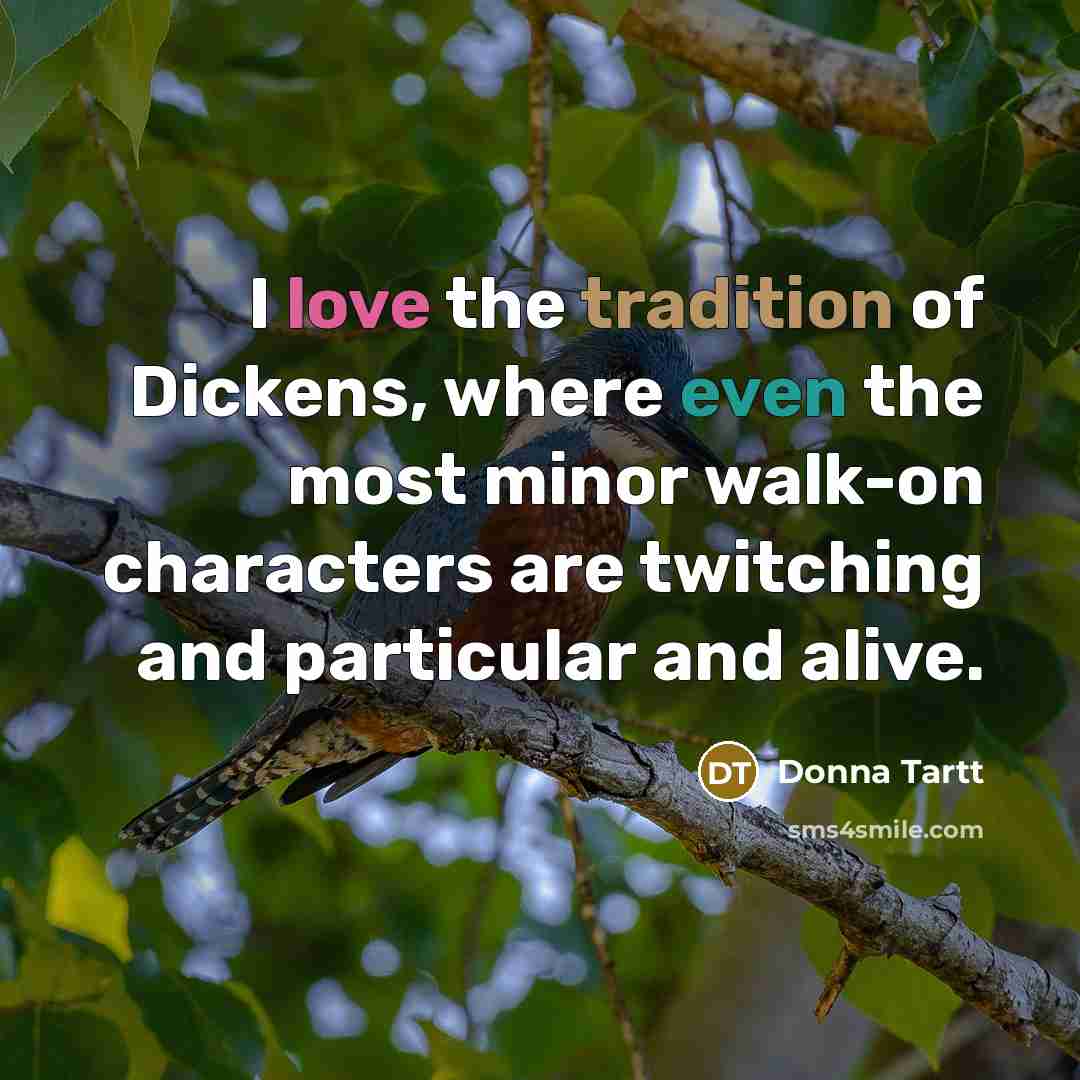 “I love the tradition of Dickens, where even the most…” quote by Donna Tartt