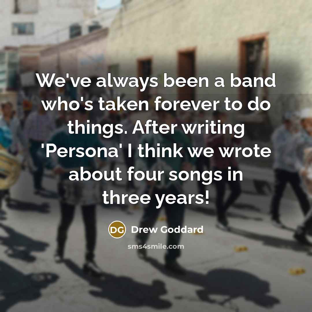 “We've always been a band who's taken forever to do…” quote by Drew Goddard