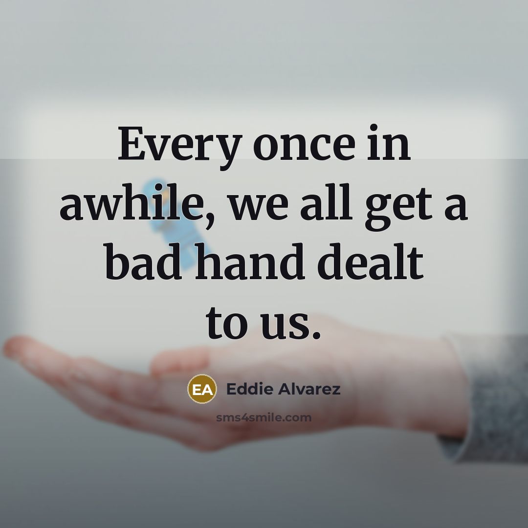 “Every once in awhile, we all get a bad hand…” quote by Eddie Alvarez