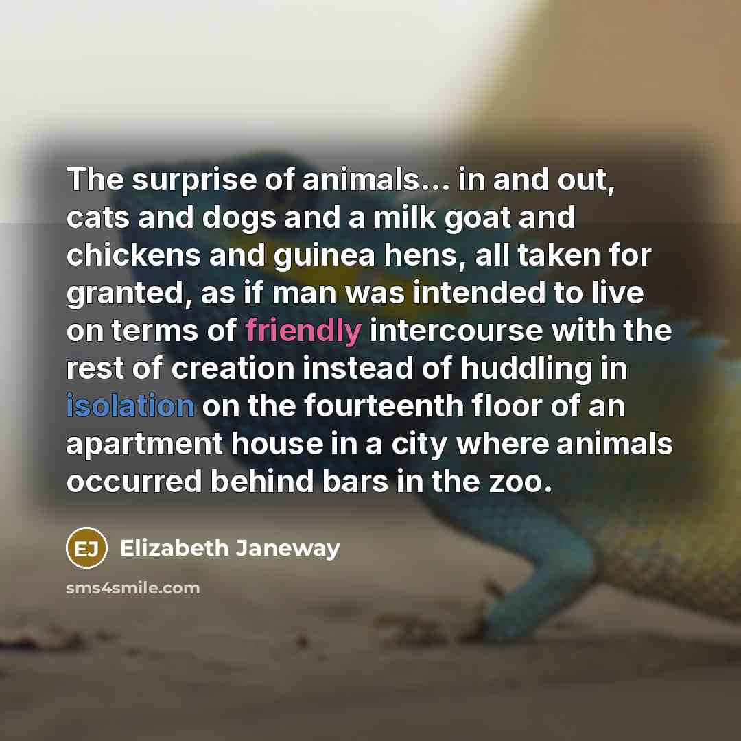 “The surprise of animals... in and out, cats and dogs…” quote by Elizabeth Janeway