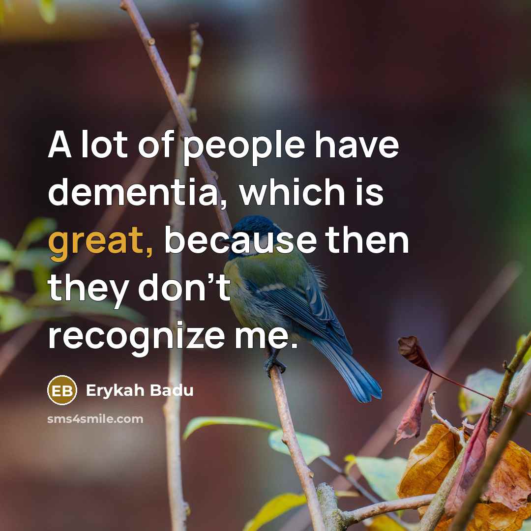 “A lot of people have dementia, which is great, because…” quote by Erykah Badu