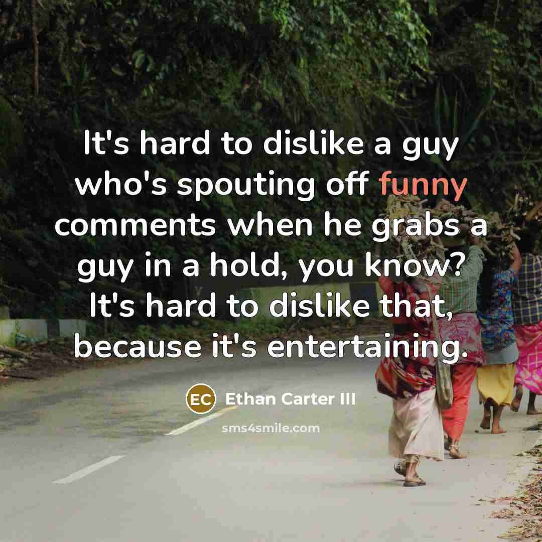 “It's hard to dislike a guy who's spouting off funny…” quote by Ethan Carter III