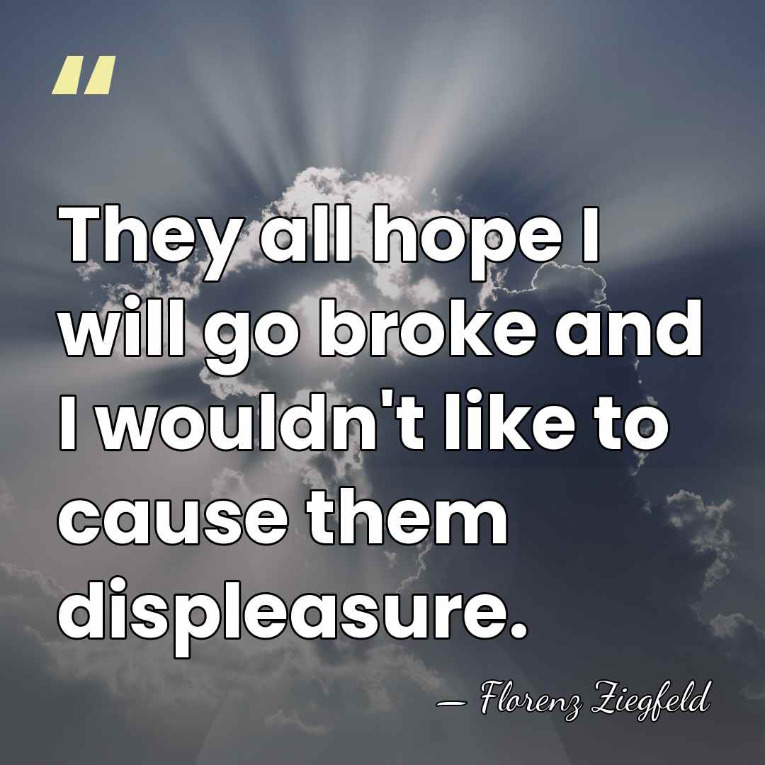 They all hope I will go broke and I wouldn't like to&hellip; - Florenz Ziegfeld