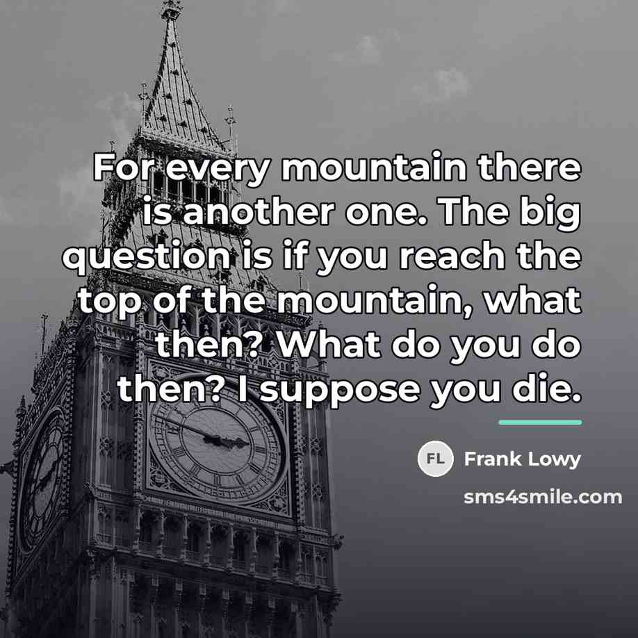 “For every mountain there is another one. The big question…” quote by Frank Lowy