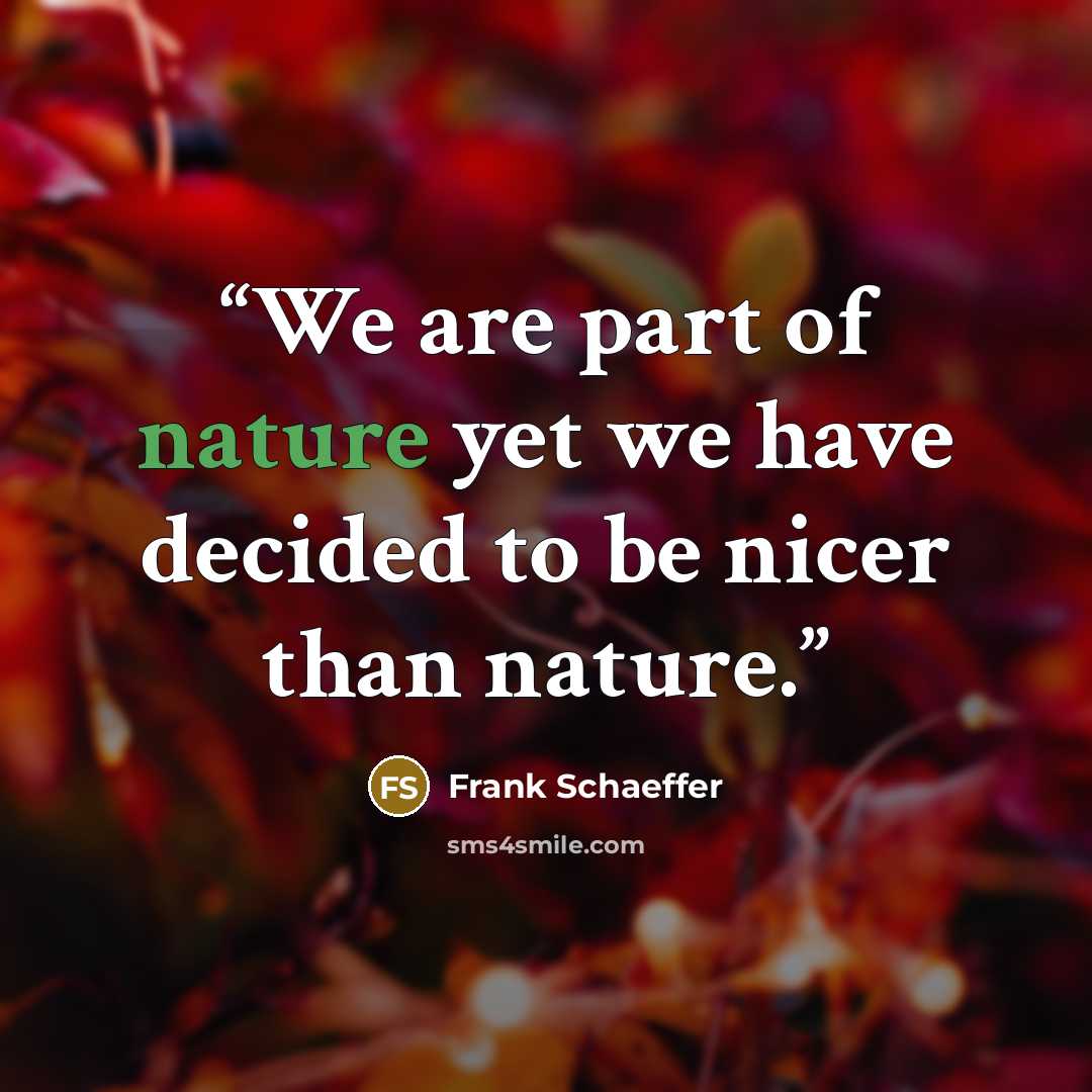 “We are part of nature yet we have decided to be nicer than nature.” quote by Frank Schaeffer