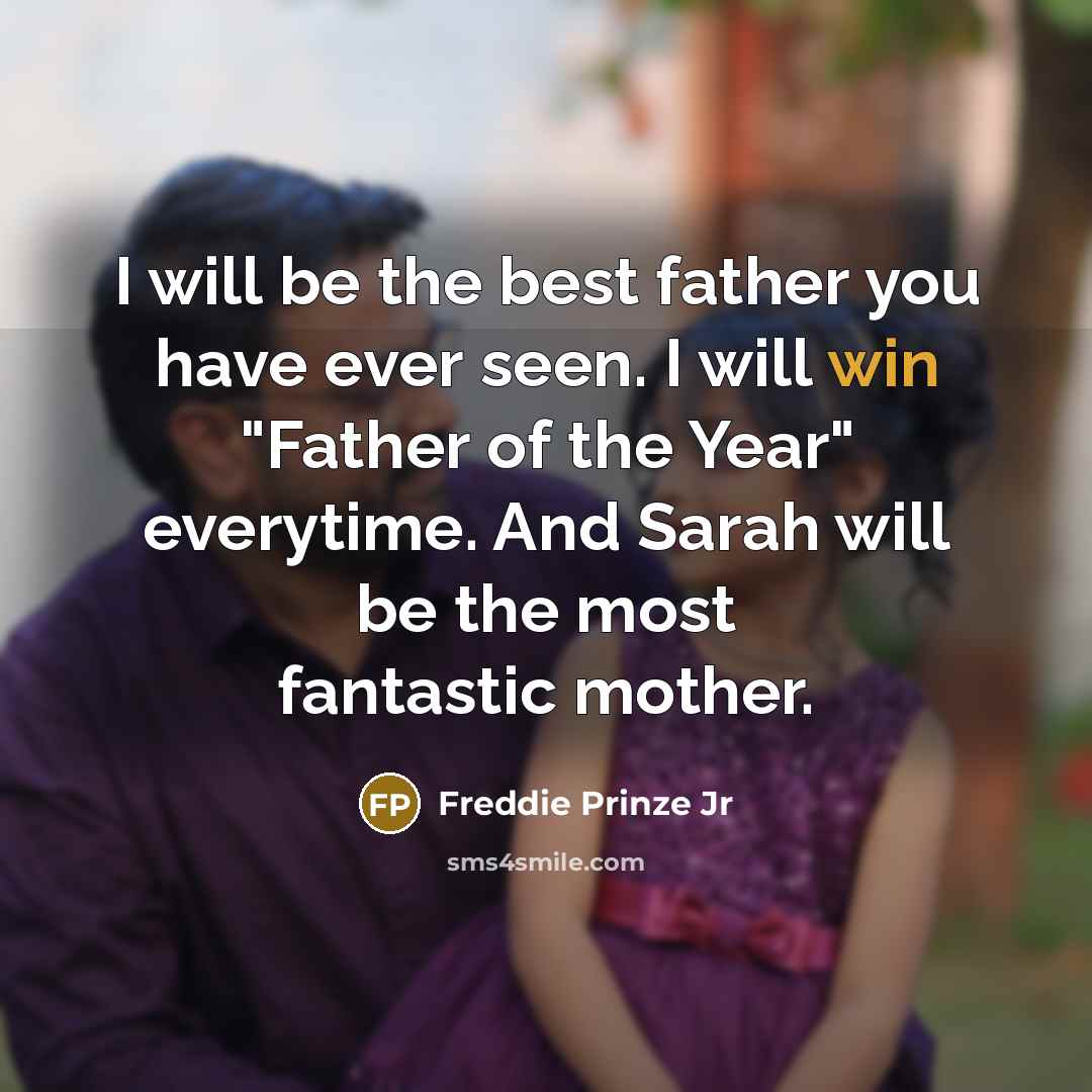 “I will be the best father you have ever seen. I will win "Father of the Year" everytime. And Sarah will be the most fantastic mother.” quote by Freddie Prinze Jr