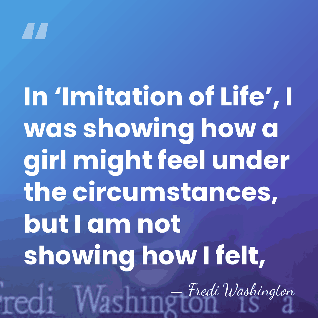 In ‘Imitation of Life’, I was showing how a girl might feel&hellip; - Fredi Washington